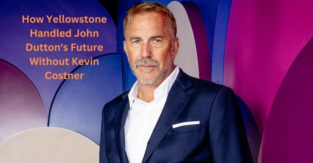 How Yellowstone Handled John Dutton's Future Without Kevin Costner